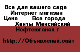 Все для вашего сада!!!!Интернет магазин › Цена ­ 1 - Все города  »    . Ханты-Мансийский,Нефтеюганск г.